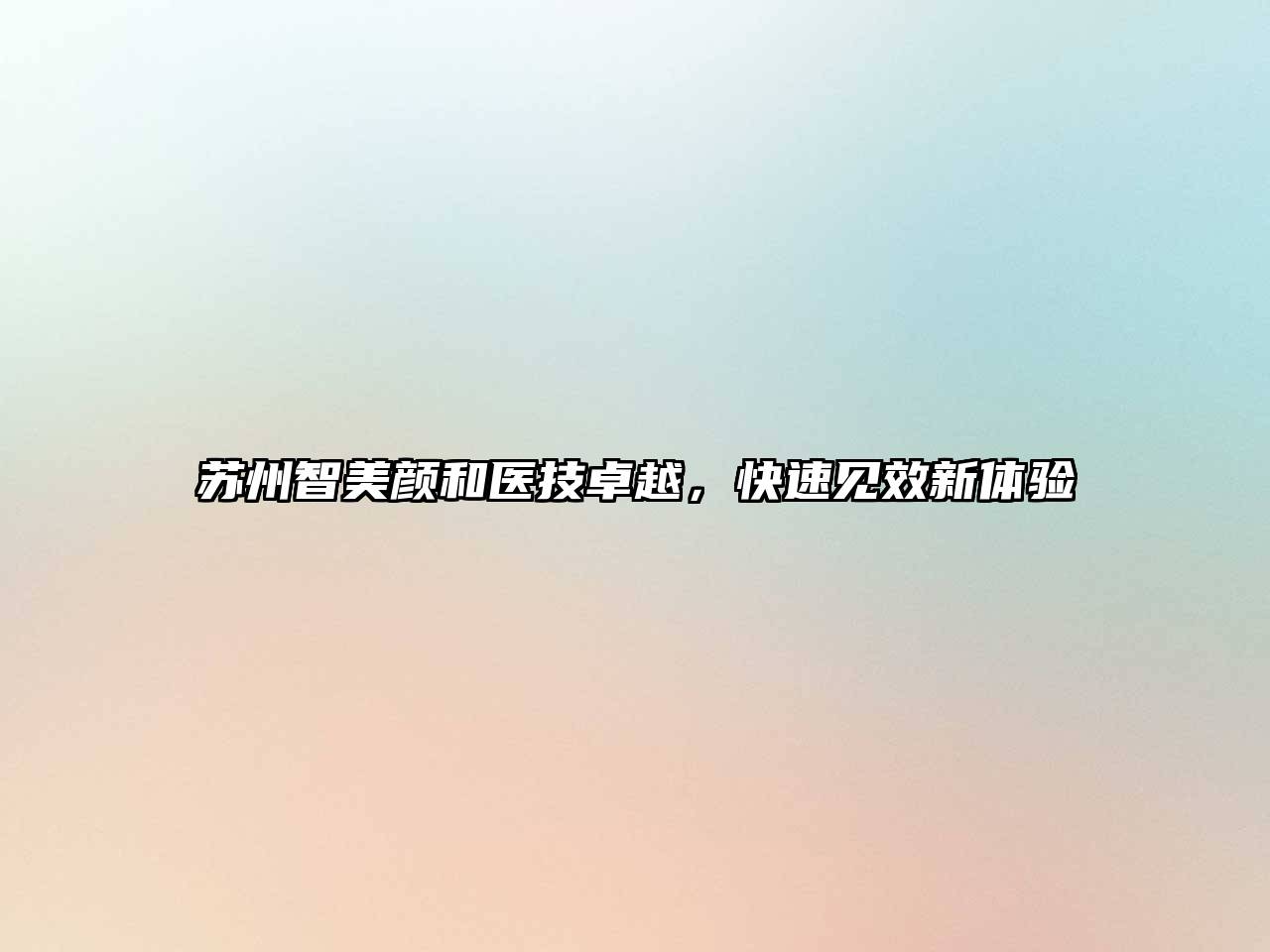 苏州智美颜和医技卓越，快速见效新体验