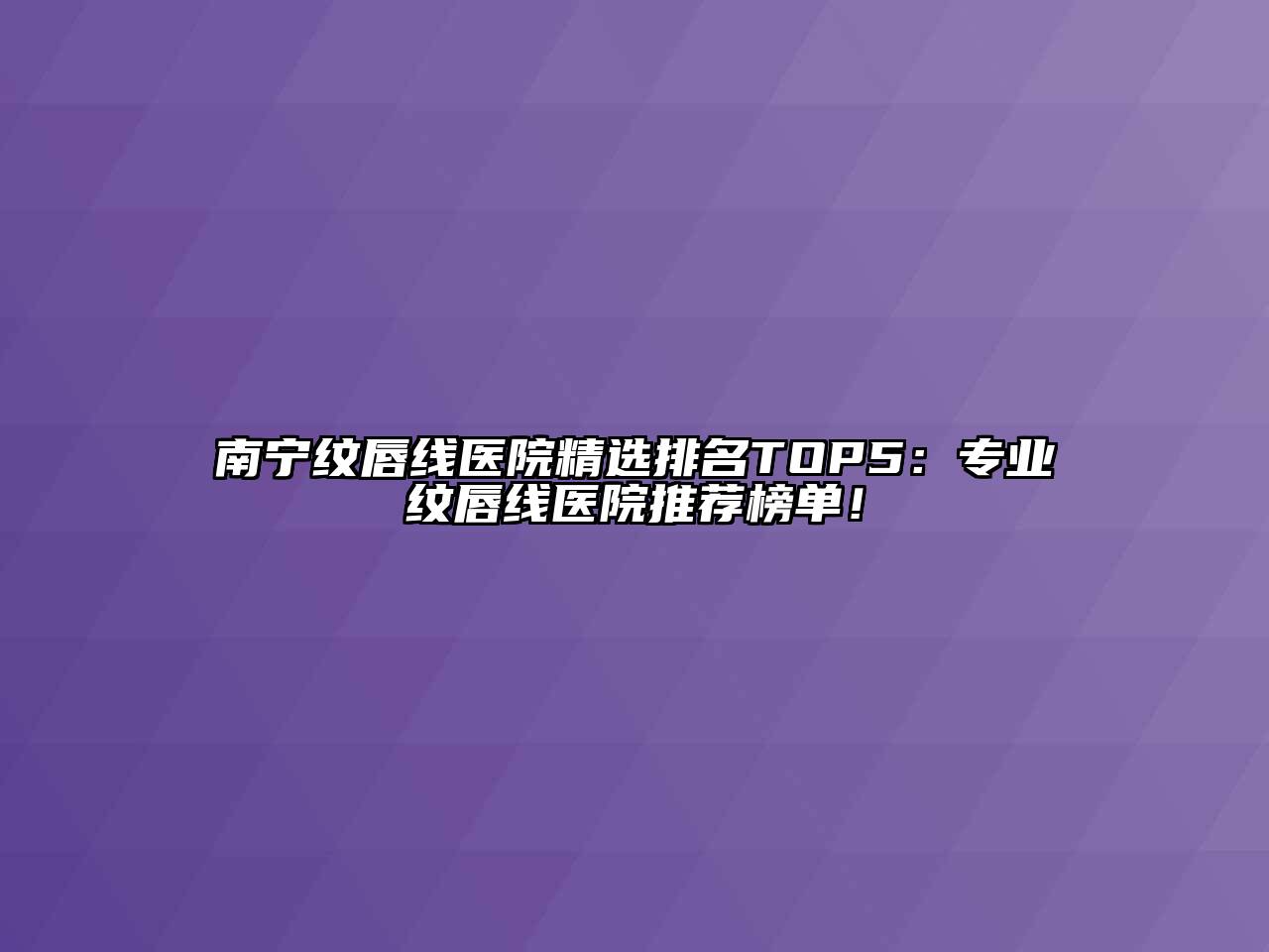 南宁纹唇线医院精选排名TOP5：专业纹唇线医院推荐榜单！