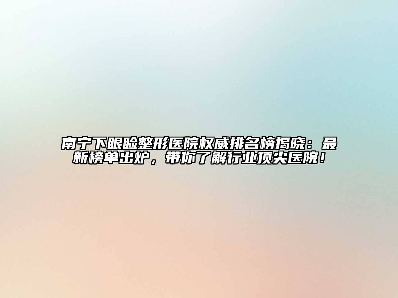 南宁下眼睑整形医院权威排名榜揭晓：最新榜单出炉，带你了解行业顶尖医院！