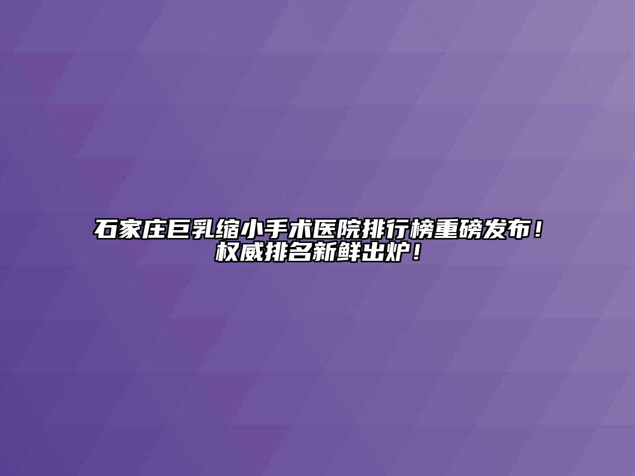 石家庄巨乳缩小手术医院排行榜重磅发布！权威排名新鲜出炉！