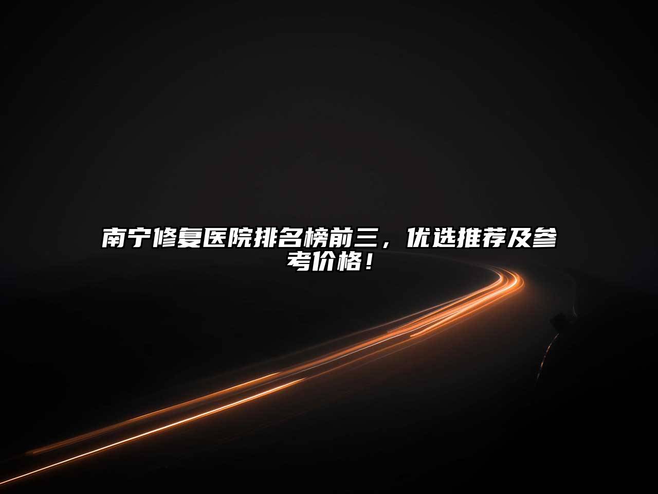 南宁修复医院排名榜前三，优选推荐及参考价格！