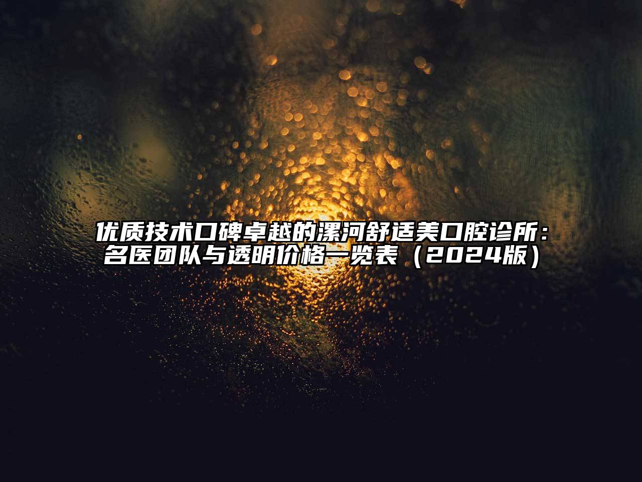 优质技术口碑卓越的漯河舒适美口腔诊所：名医团队与透明价格一览表（2024版）