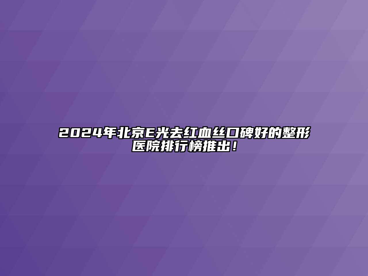 2024年北京E光去红血丝口碑好的整形医院排行榜推出！