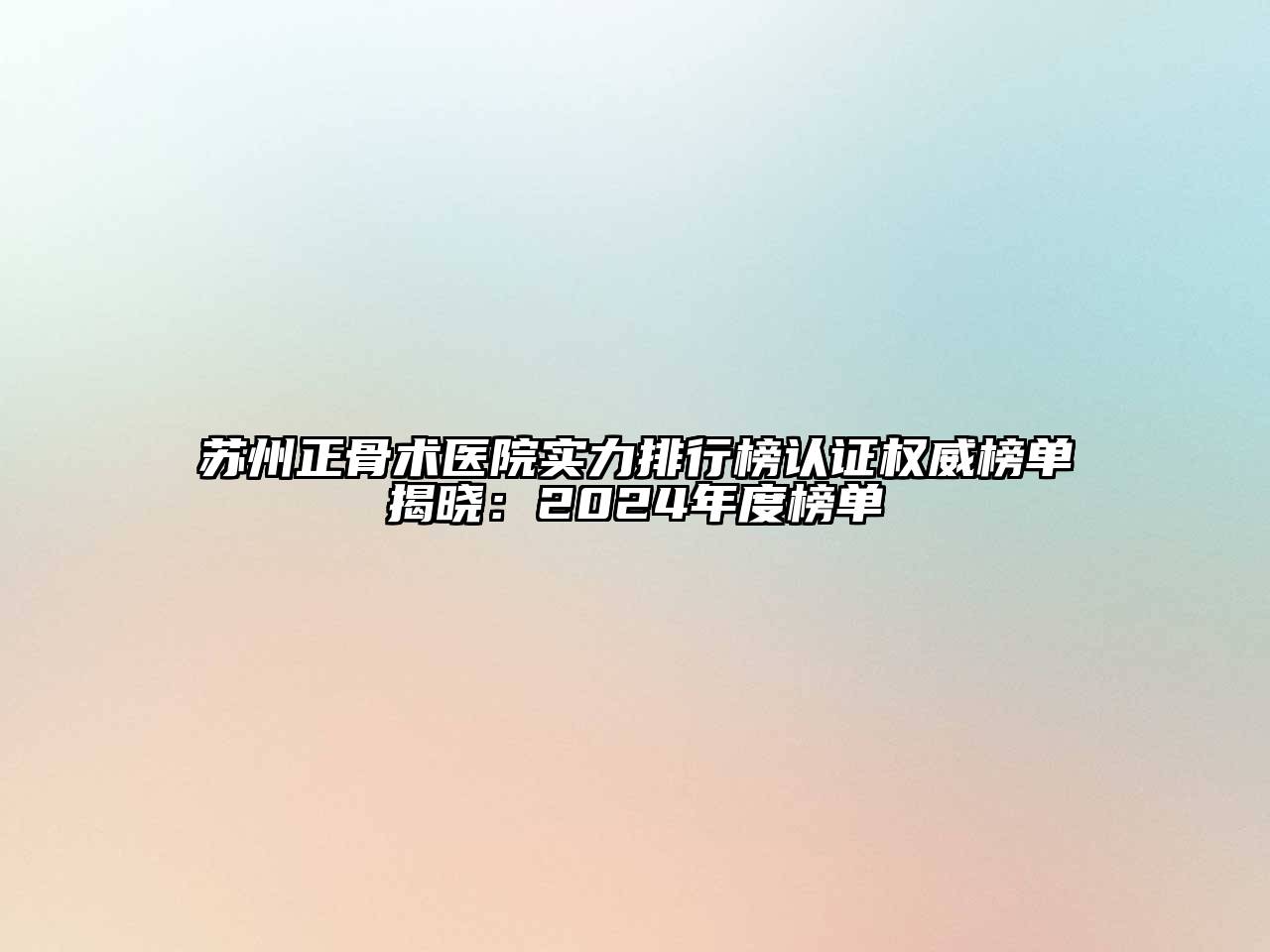 苏州正骨术医院实力排行榜认证权威榜单揭晓：2024年度榜单