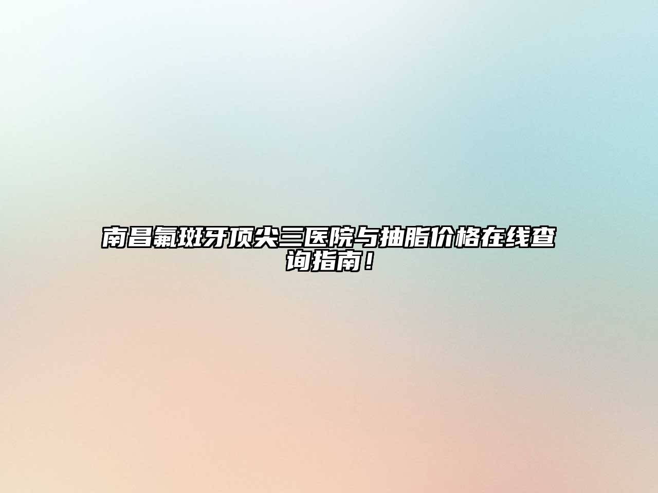 南昌氟斑牙顶尖三医院与抽脂价格在线查询指南！