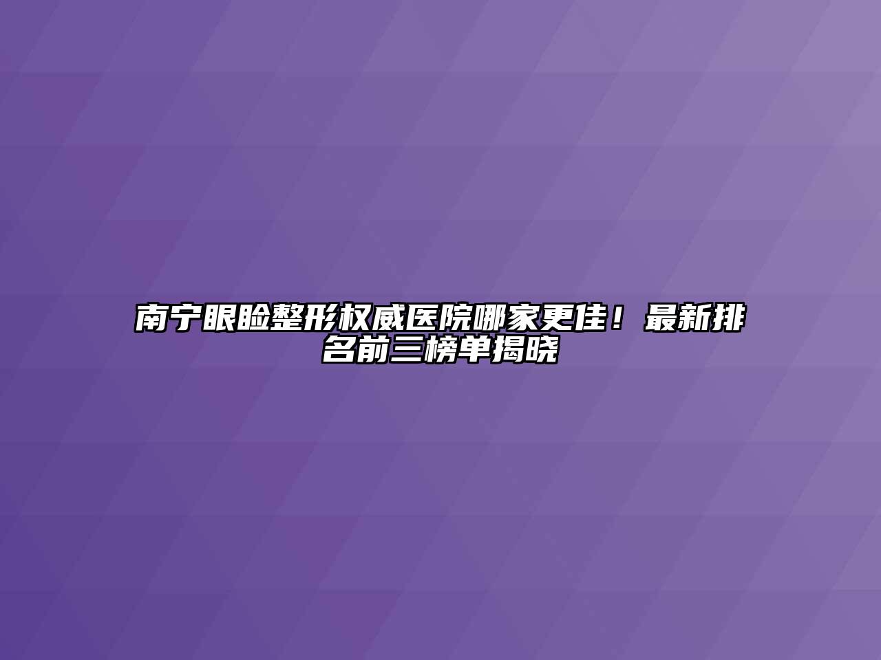 南宁眼睑整形权威医院哪家更佳！最新排名前三榜单揭晓