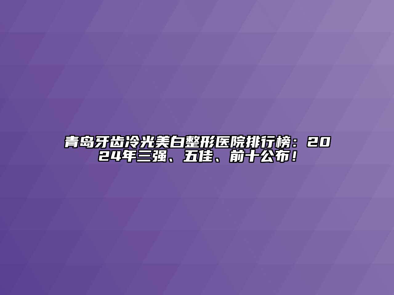 青岛牙齿冷光美白整形医院排行榜：2024年三强、五佳、前十公布！