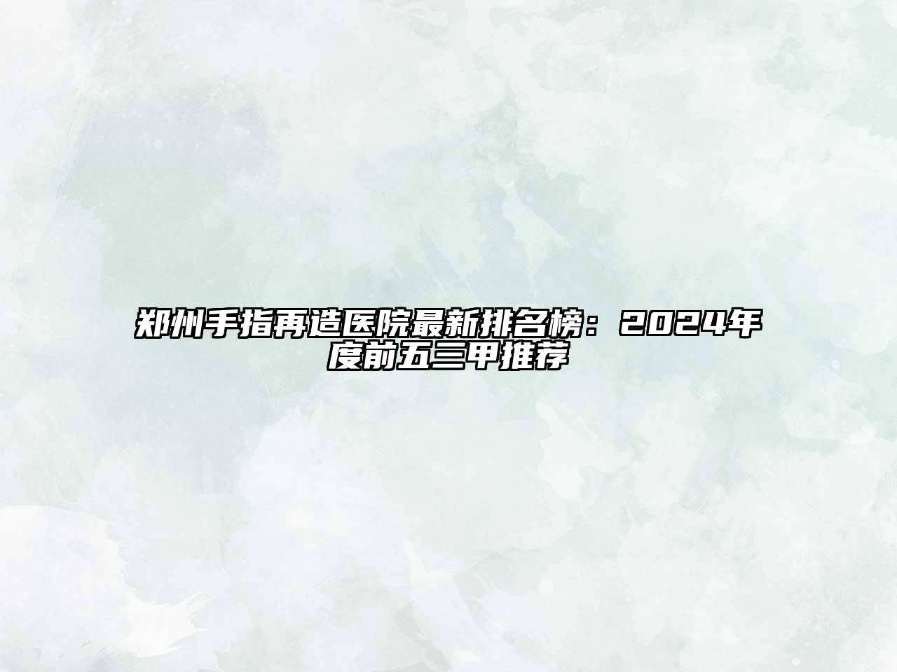 郑州手指再造医院最新排名榜：2024年度前五三甲推荐
