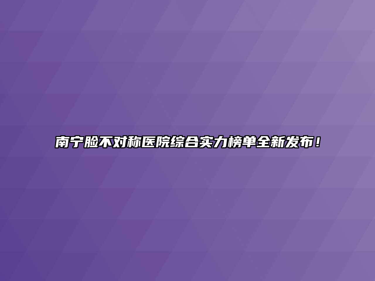 南宁脸不对称医院综合实力榜单全新发布！