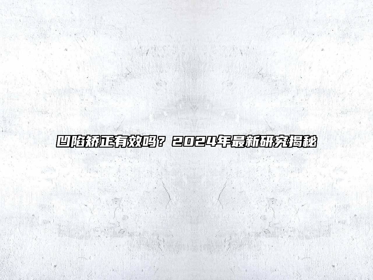 凹陷矫正有效吗？2024年最新研究揭秘