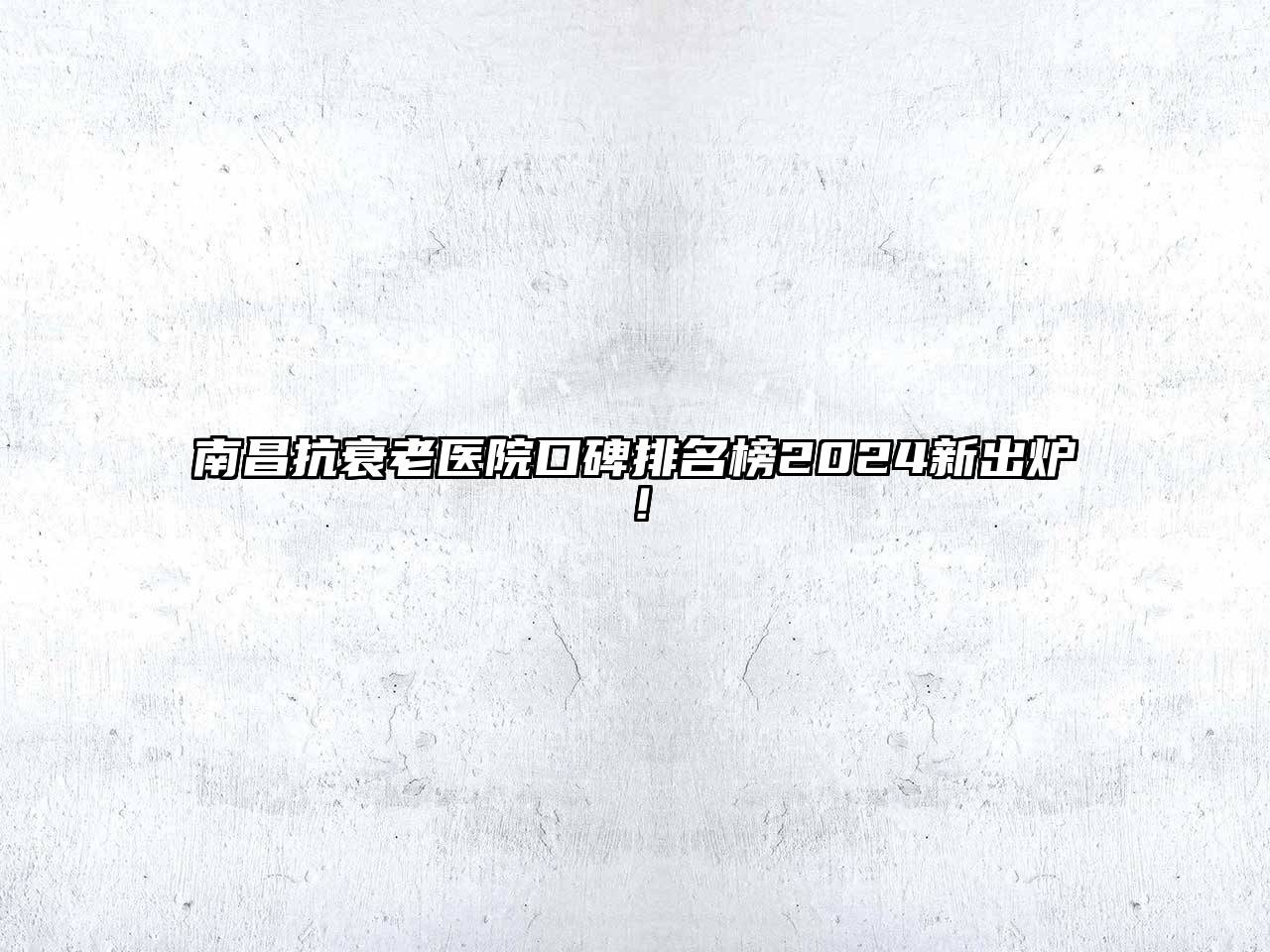 南昌抗衰老医院口碑排名榜2024新出炉！