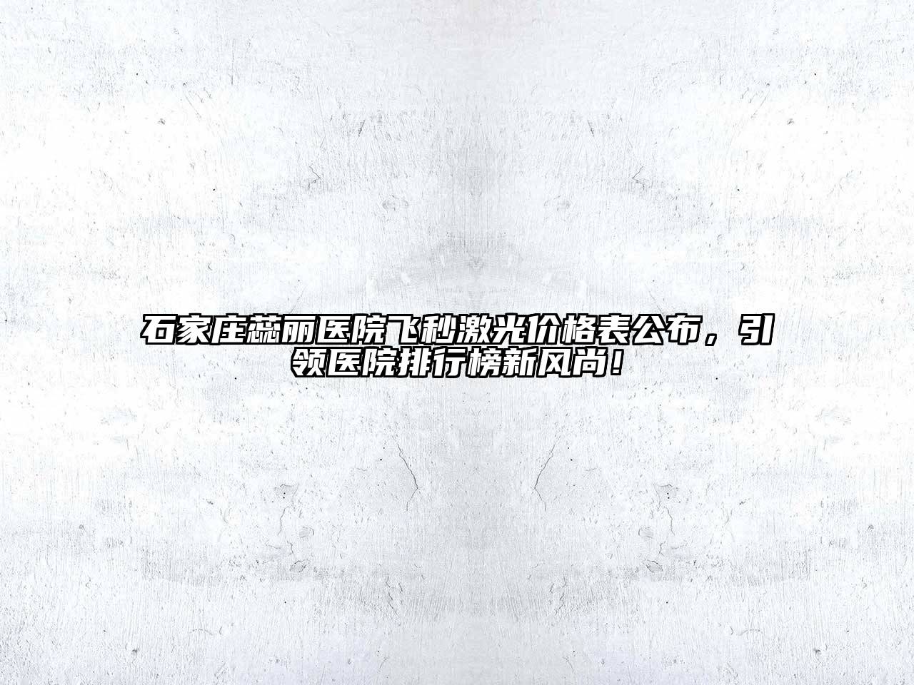 石家庄蕊丽医院飞秒激光价格表公布，引领医院排行榜新风尚！