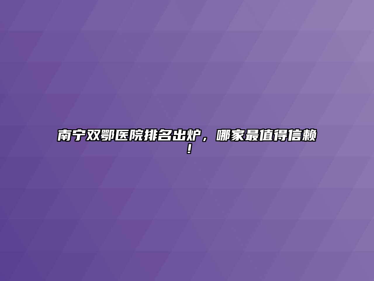 南宁双鄂医院排名出炉，哪家最值得信赖！