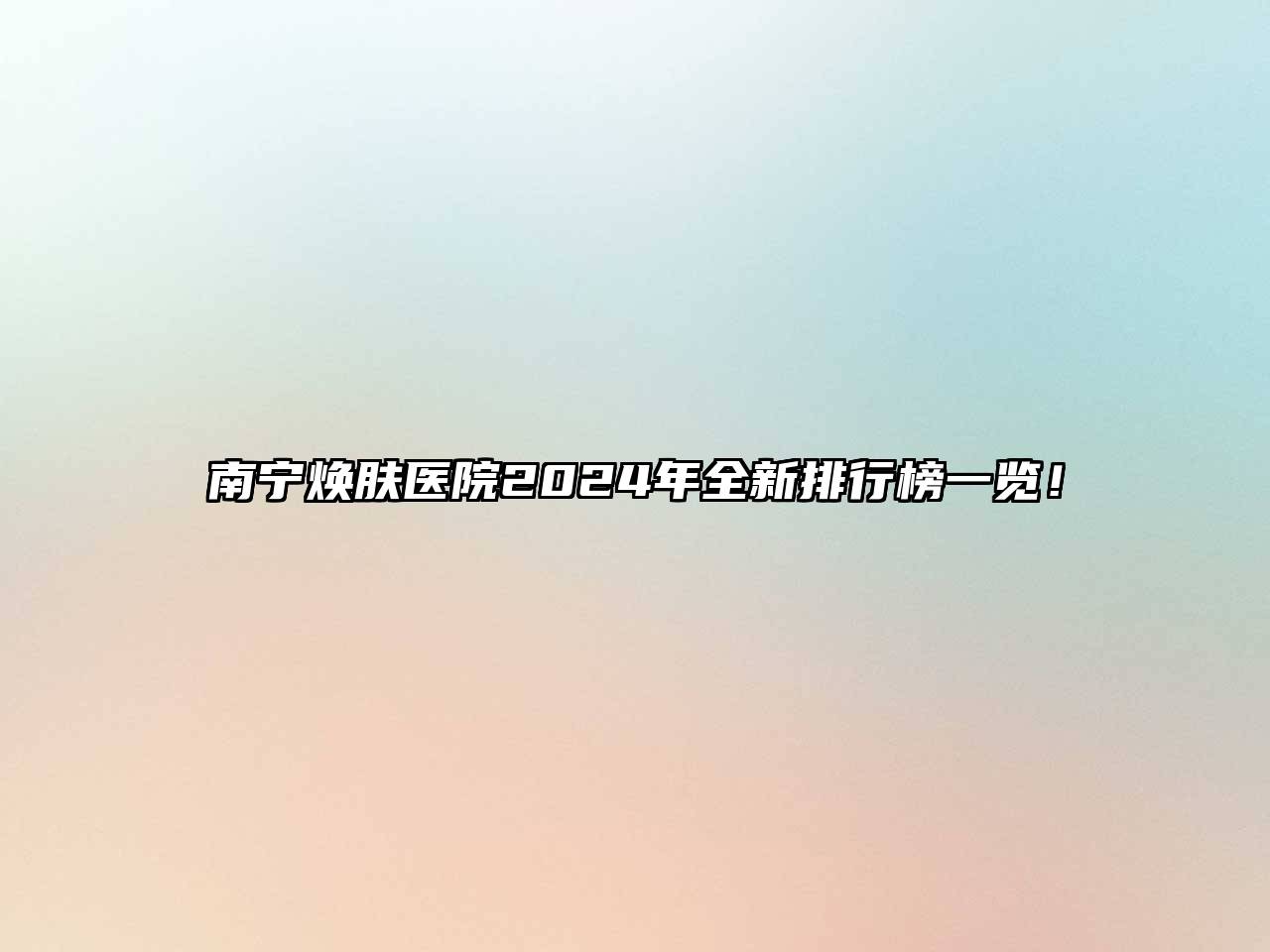 南宁焕肤医院2024年全新排行榜一览！