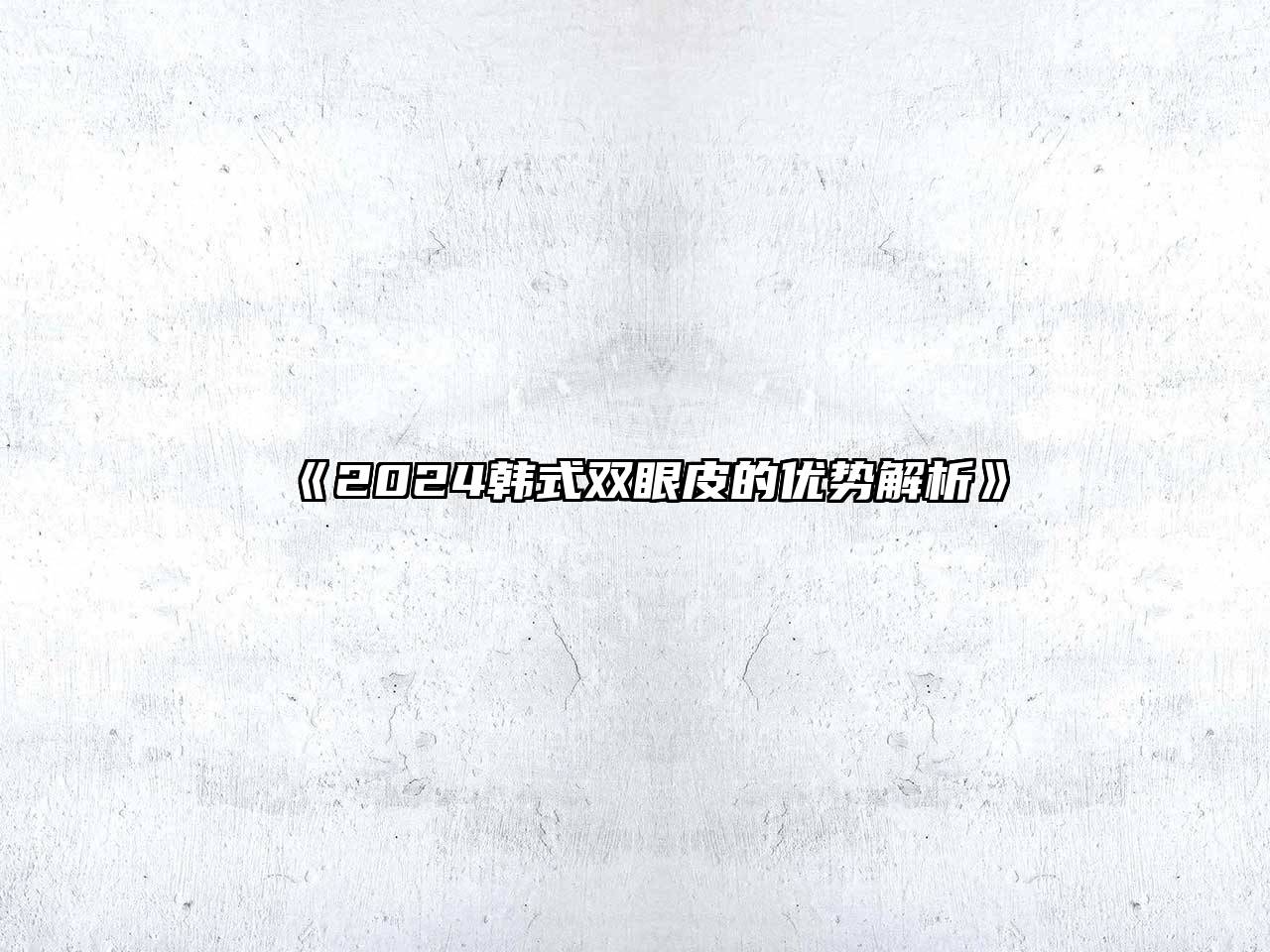 2024韩式双眼皮的优势解析