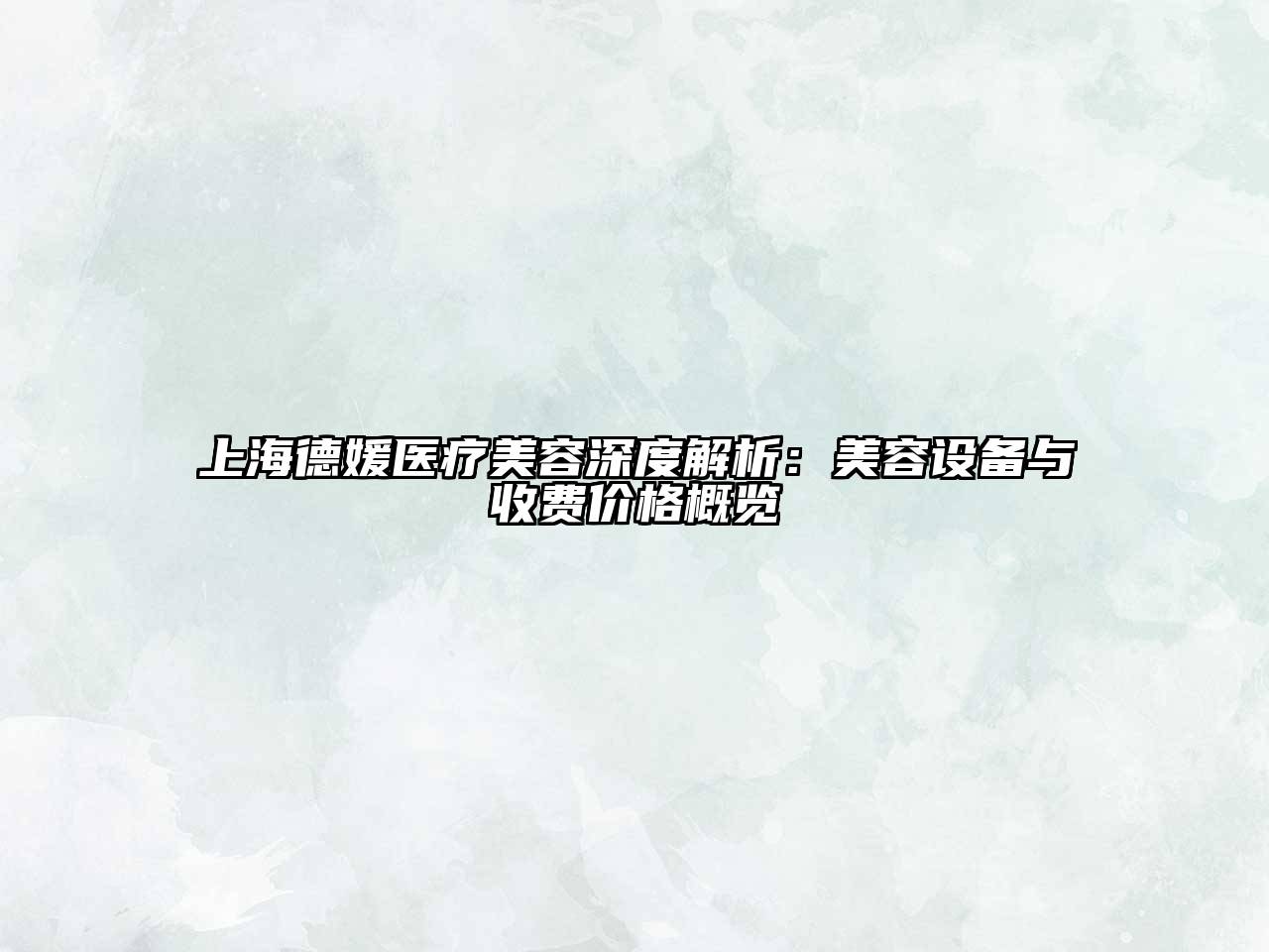 上海德媛医疗美容深度解析：美容设备与收费价格概览