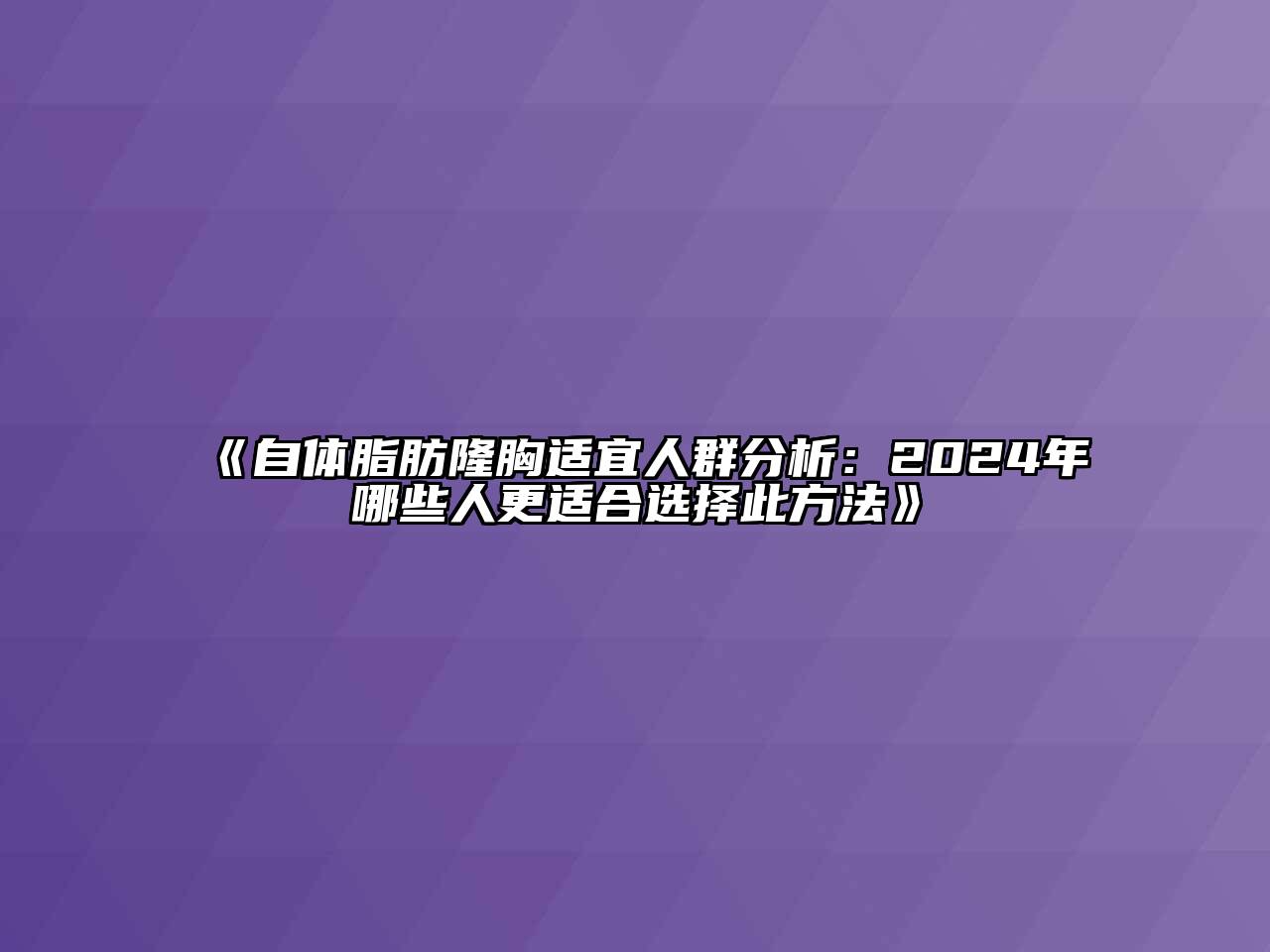 自体脂肪隆胸适宜人群分析：2024年哪些人更适合选择此方法