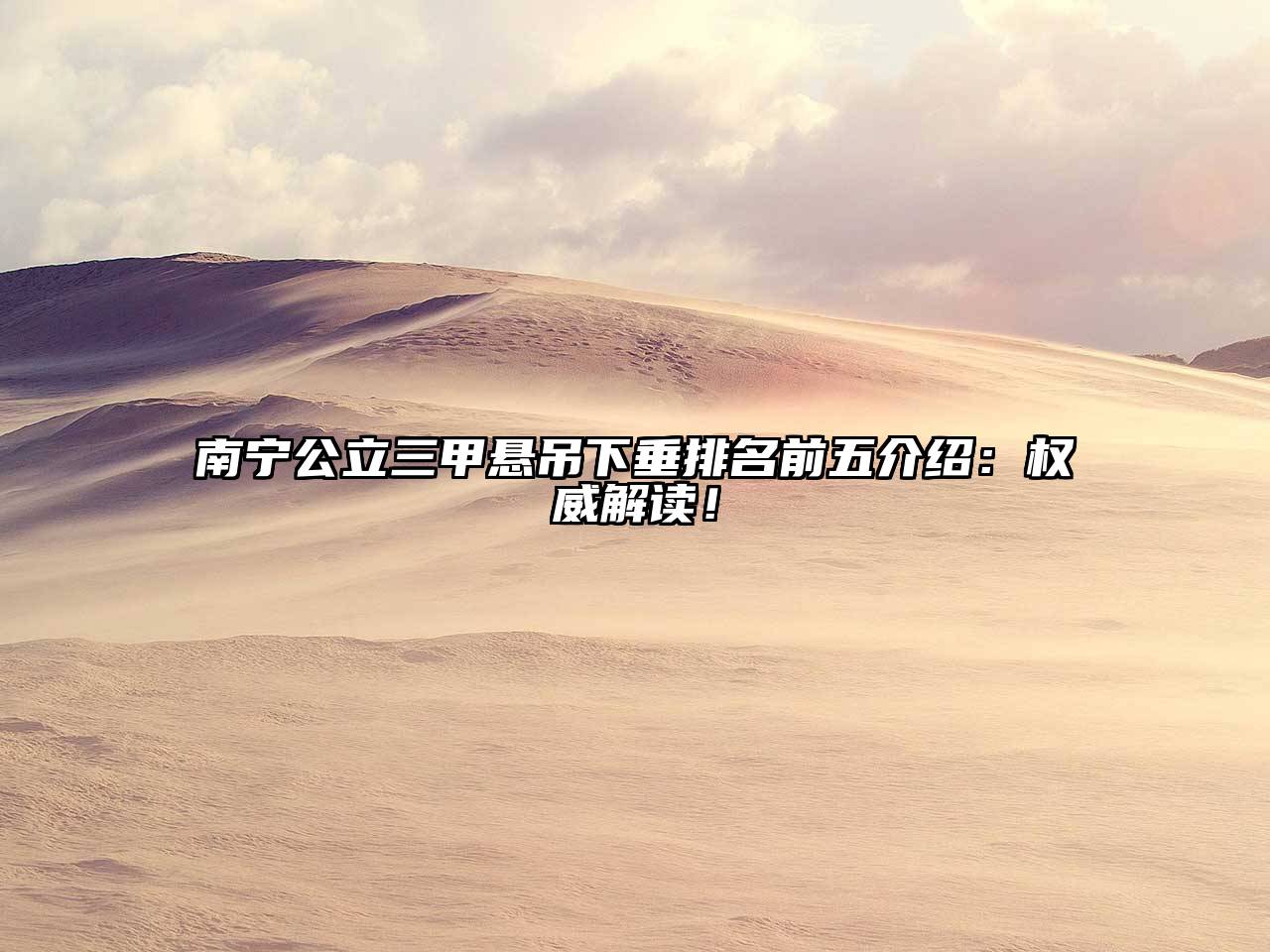 南宁公立三甲悬吊下垂排名前五介绍：权威解读！