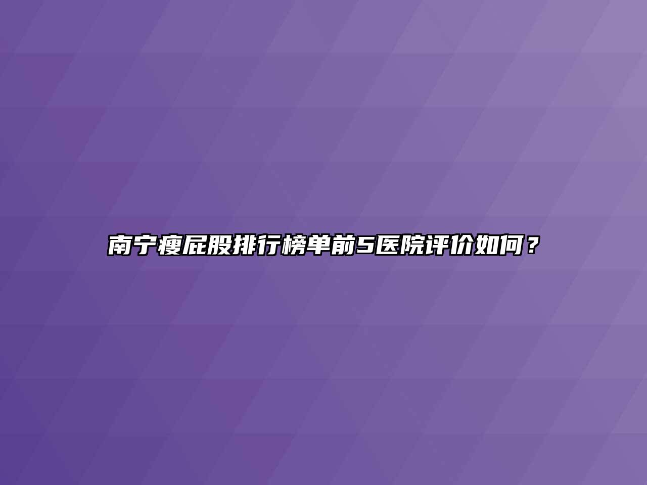 南宁瘦屁股排行榜单前5医院评价如何？