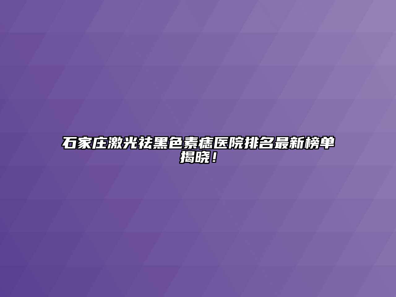 石家庄激光祛黑色素痣医院排名最新榜单揭晓！
