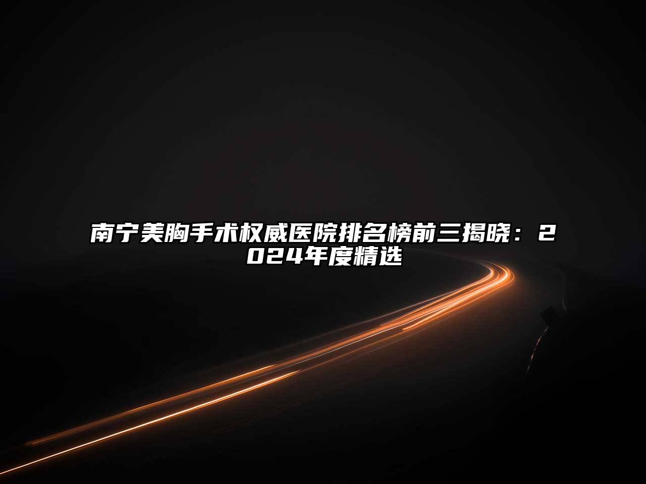南宁美胸手术权威医院排名榜前三揭晓：2024年度精选
