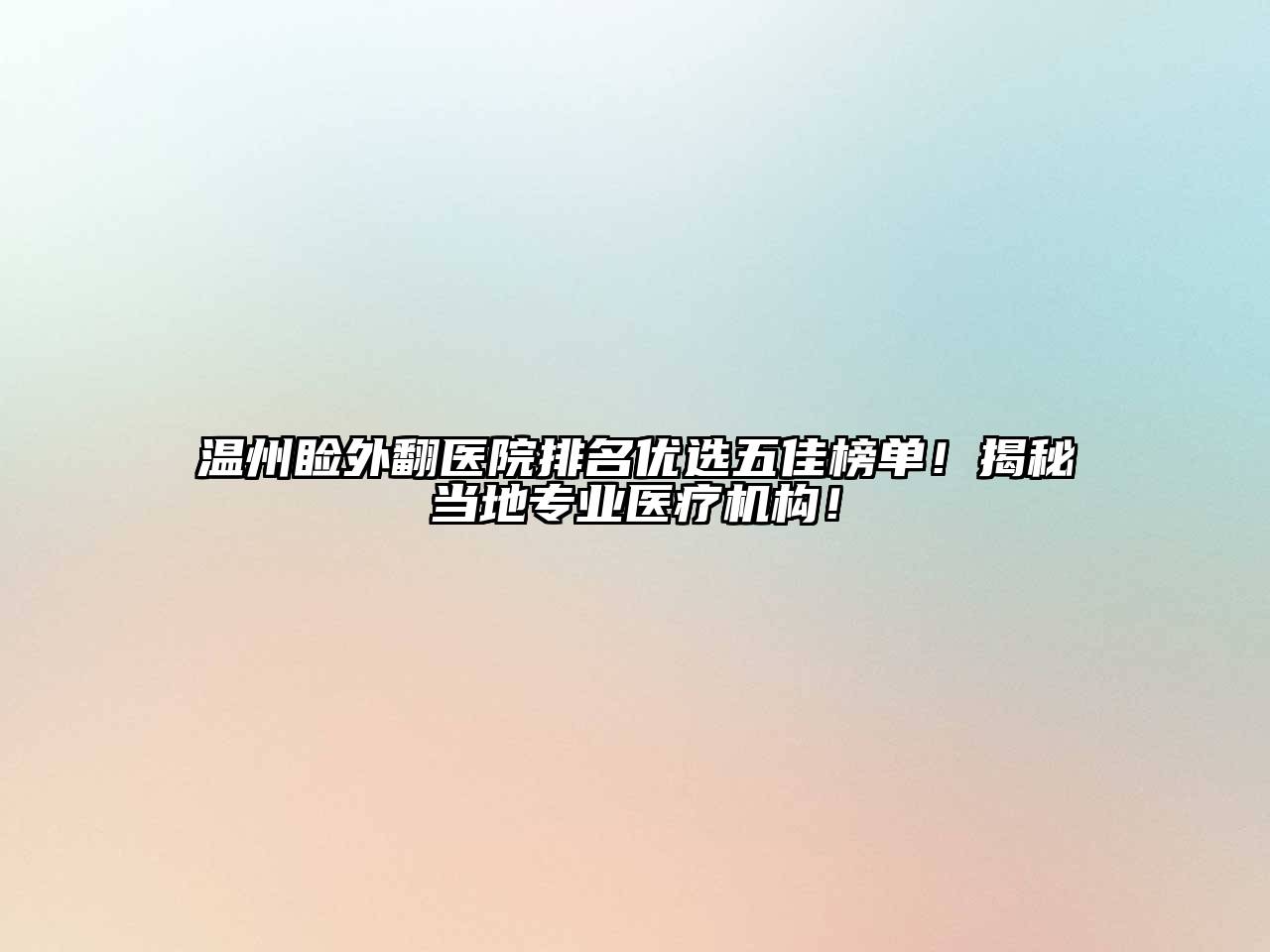 温州睑外翻医院排名优选五佳榜单！揭秘当地专业医疗机构！
