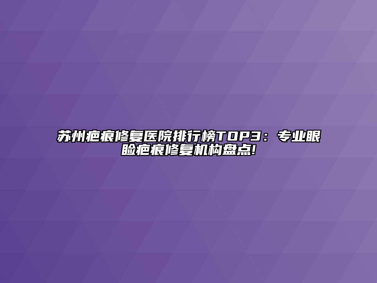 苏州疤痕修复医院排行榜TOP3：专业眼睑疤痕修复机构盘点!
