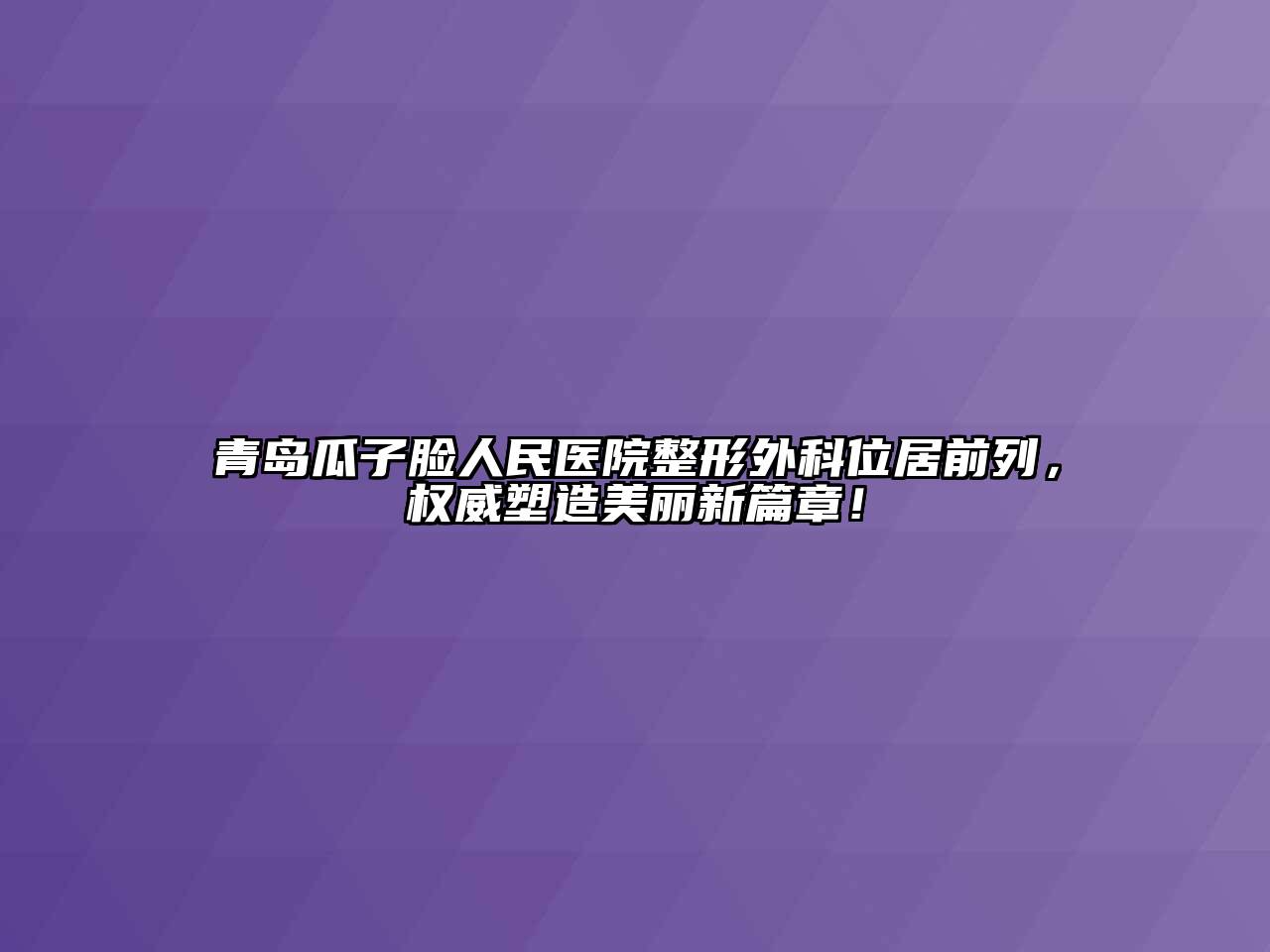 青岛瓜子脸人民医院整形外科位居前列，权威塑造美丽新篇章！