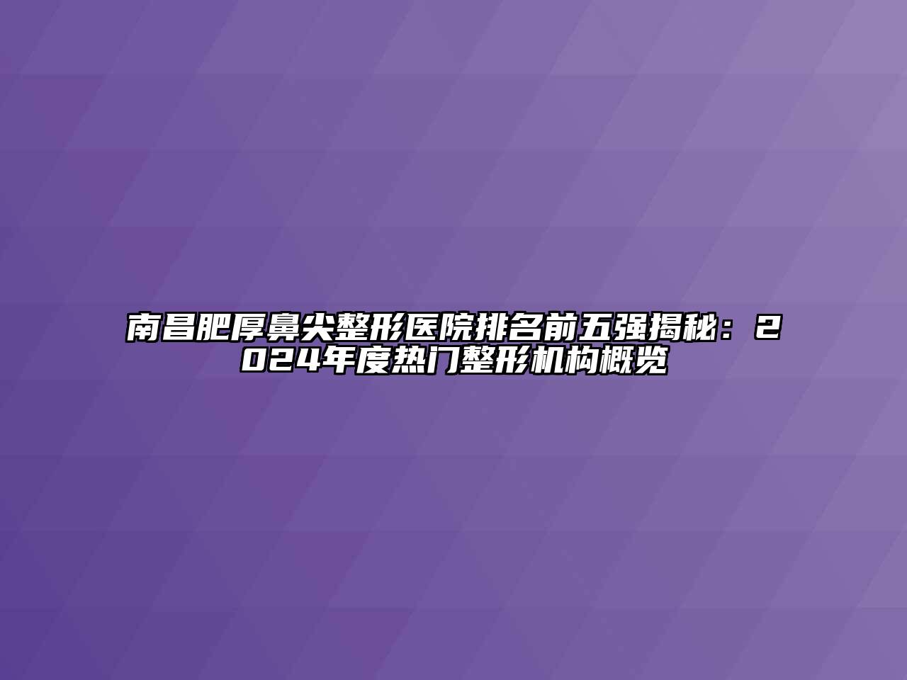 南昌肥厚鼻尖整形医院排名前五强揭秘：2024年度热门整形机构概览