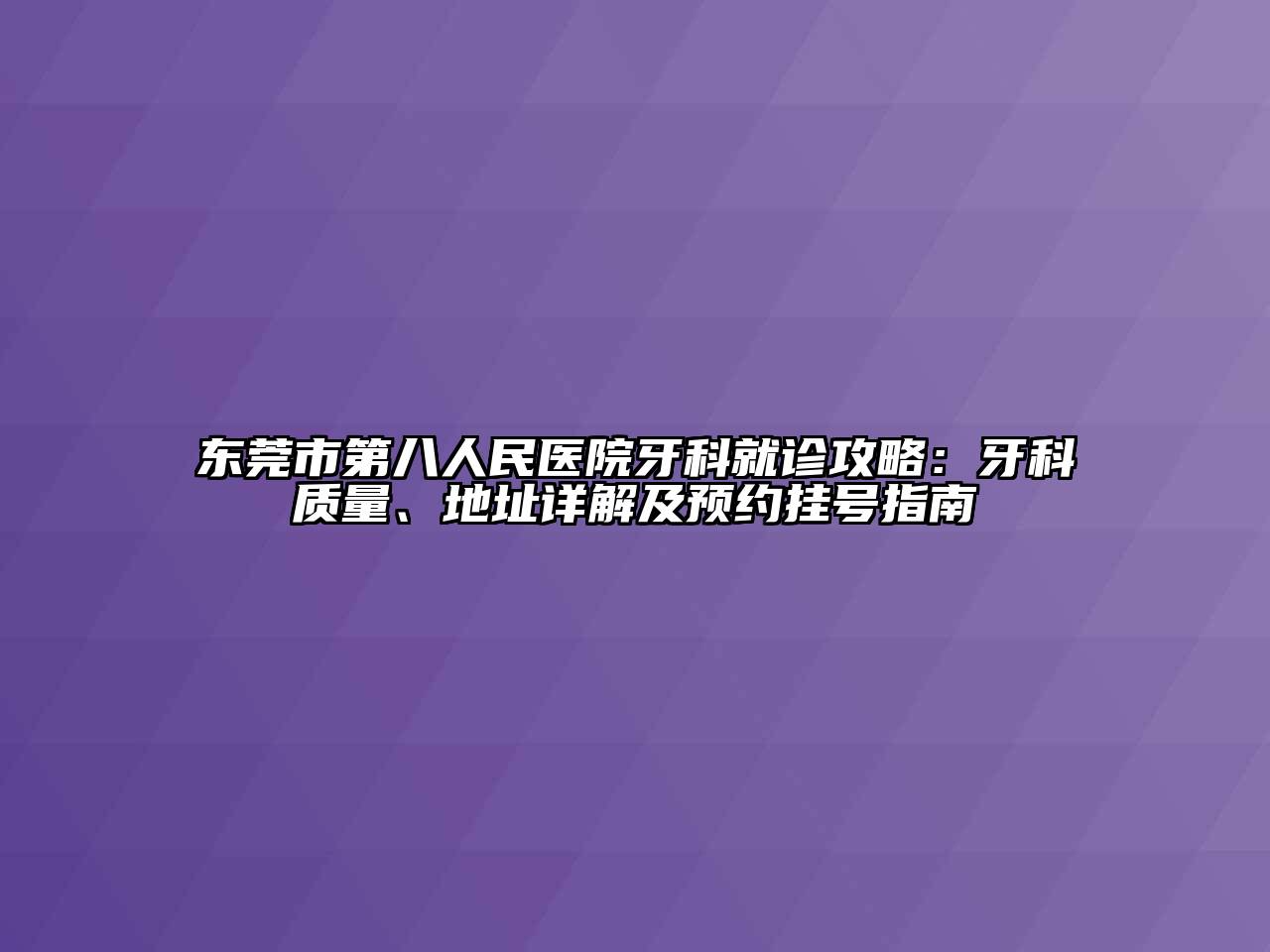 东莞市第八人民医院牙科就诊攻略：牙科质量、地址详解及预约挂号指南