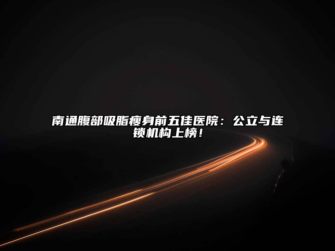 南通腹部吸脂瘦身前五佳医院：公立与连锁机构上榜！