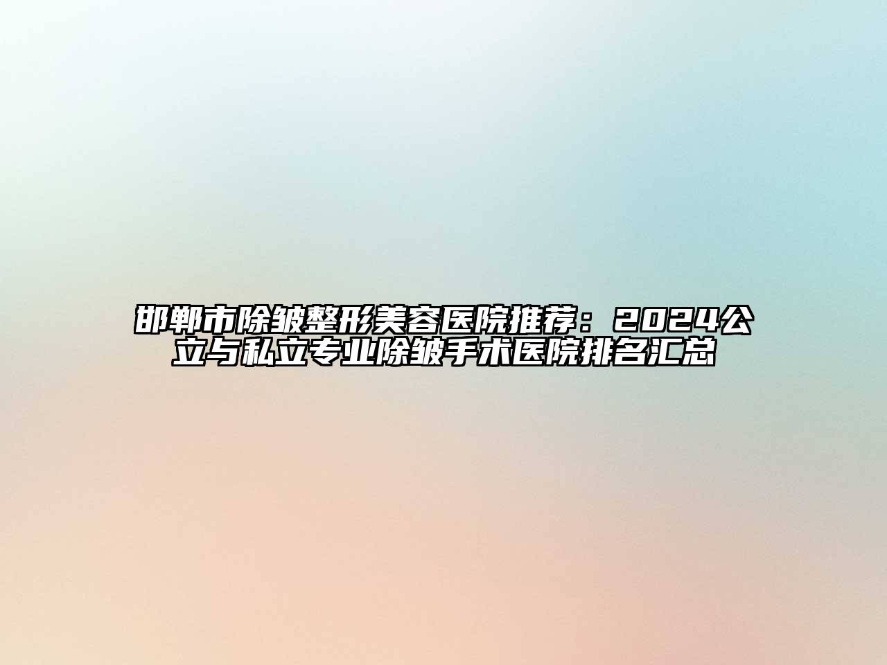 邯郸市除皱整形美容医院推荐：2024公立与私立专业除皱手术医院排名汇总