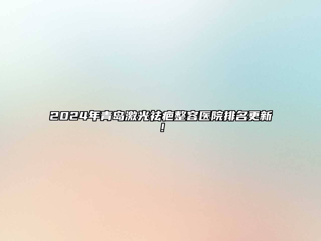 2024年青岛激光祛疤整容医院排名更新！