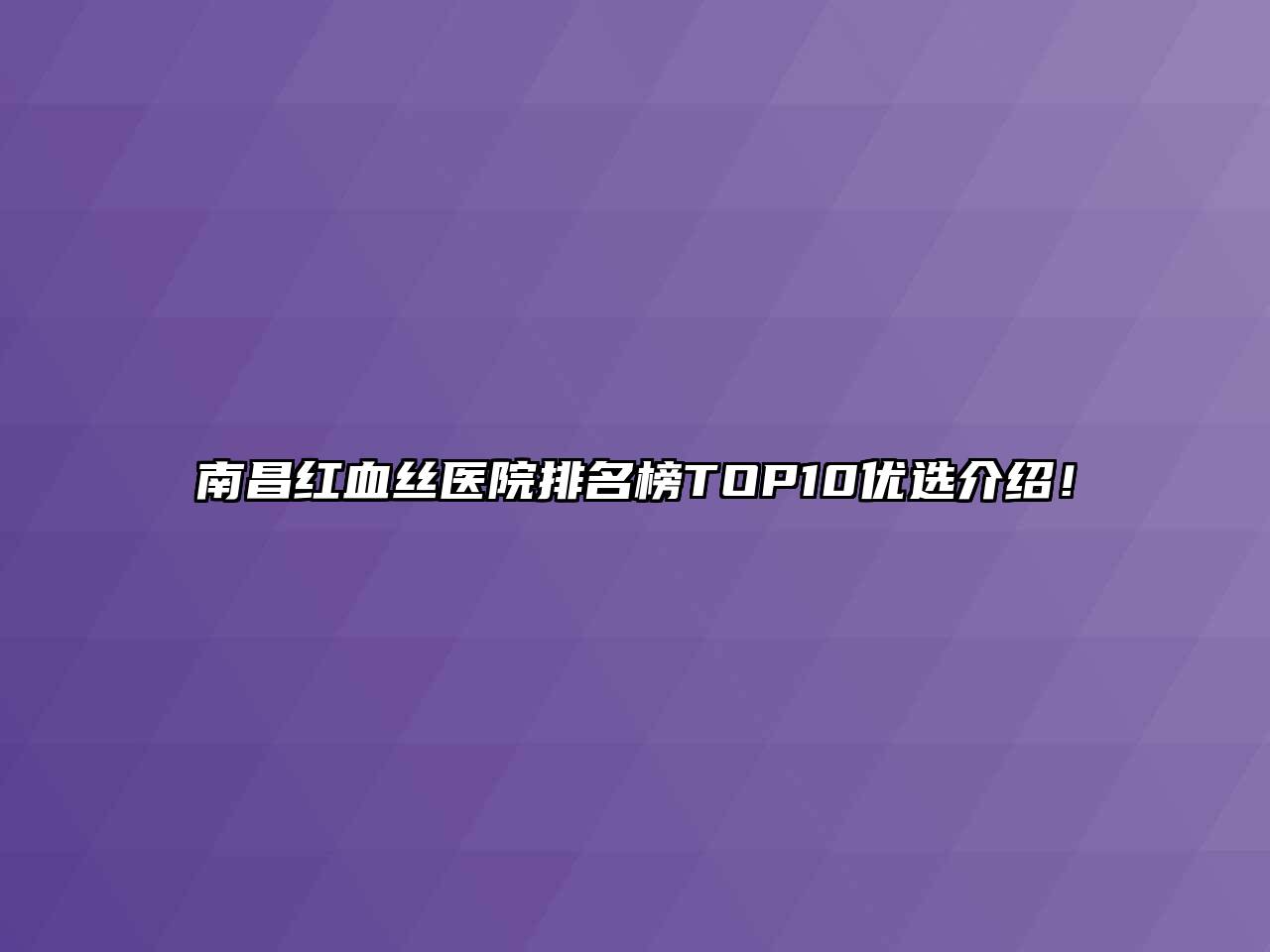 南昌红血丝医院排名榜TOP10优选介绍！