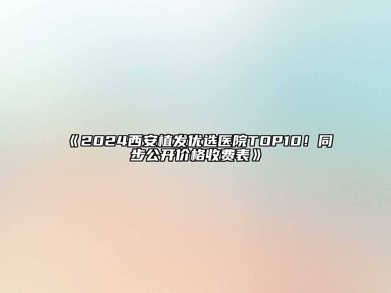 2024西安植发优选医院TOP10！同步公开价格收费表
