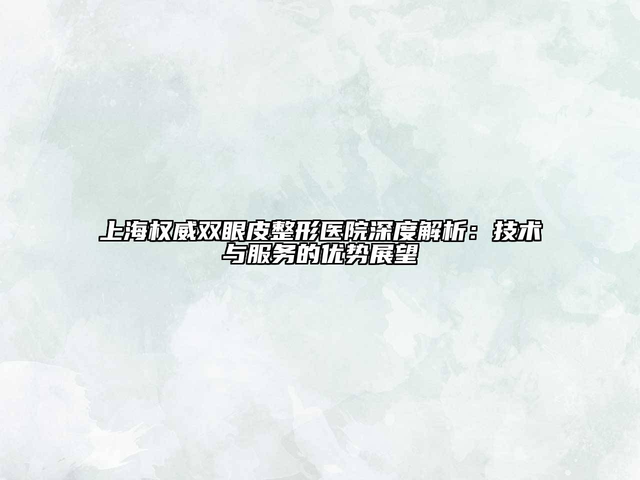 上海权威双眼皮整形医院深度解析：技术与服务的优势展望