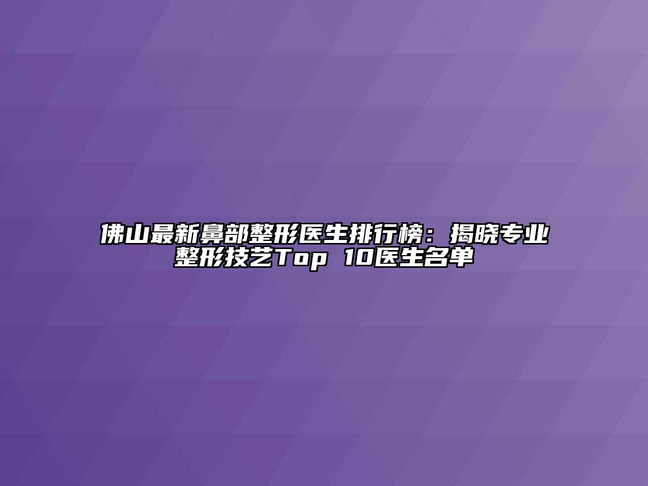 佛山最新鼻部整形医生排行榜：揭晓专业整形技艺Top 10医生名单