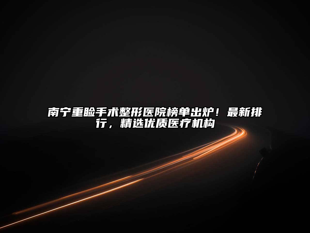 南宁重睑手术整形医院榜单出炉！最新排行，精选优质医疗机构