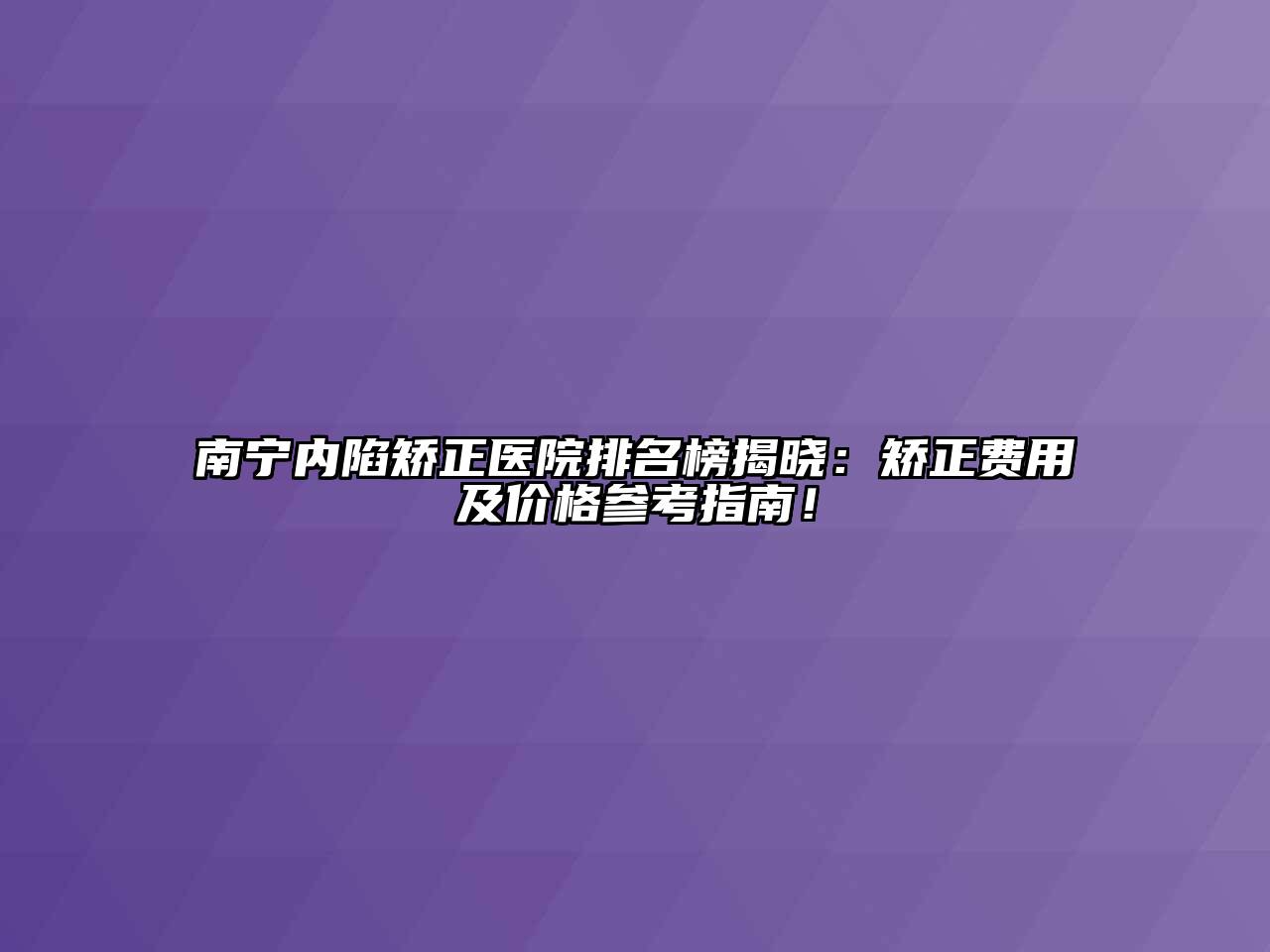 南宁内陷矫正医院排名榜揭晓：矫正费用及价格参考指南！