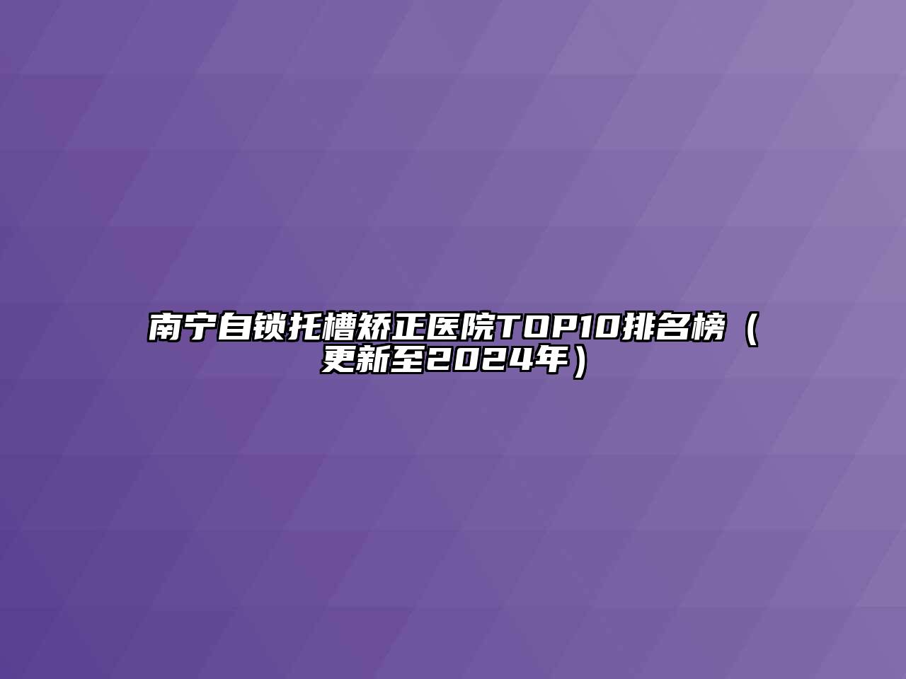 南宁自锁托槽矫正医院TOP10排名榜（更新至2024年）