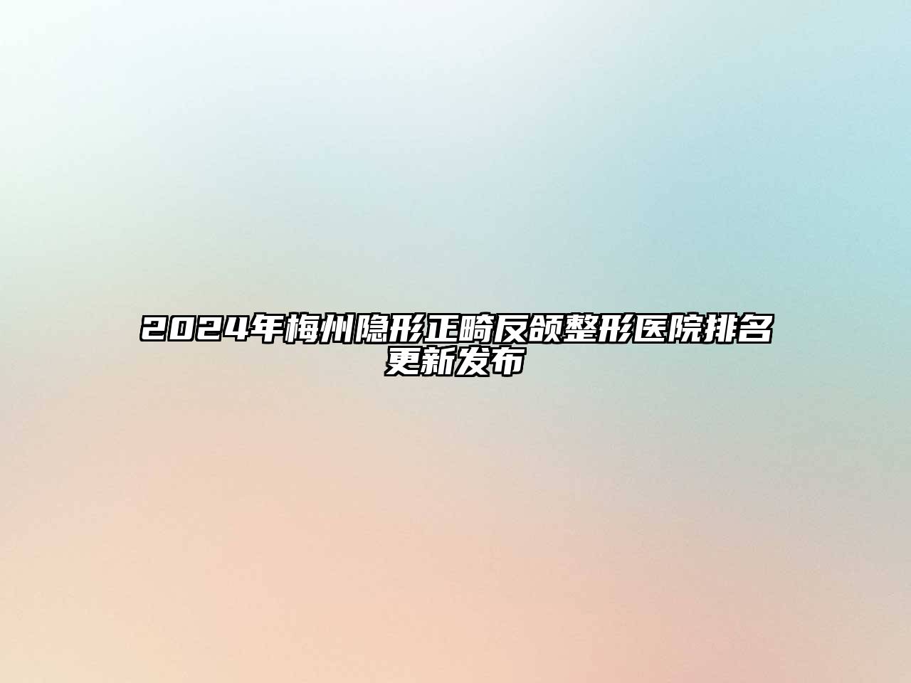 2024年梅州隐形正畸反颌整形医院排名更新发布