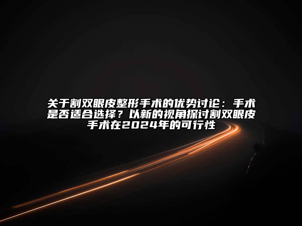 关于割双眼皮整形手术的优势讨论：手术是否适合选择？以新的视角探讨割双眼皮手术在2024年的可行性