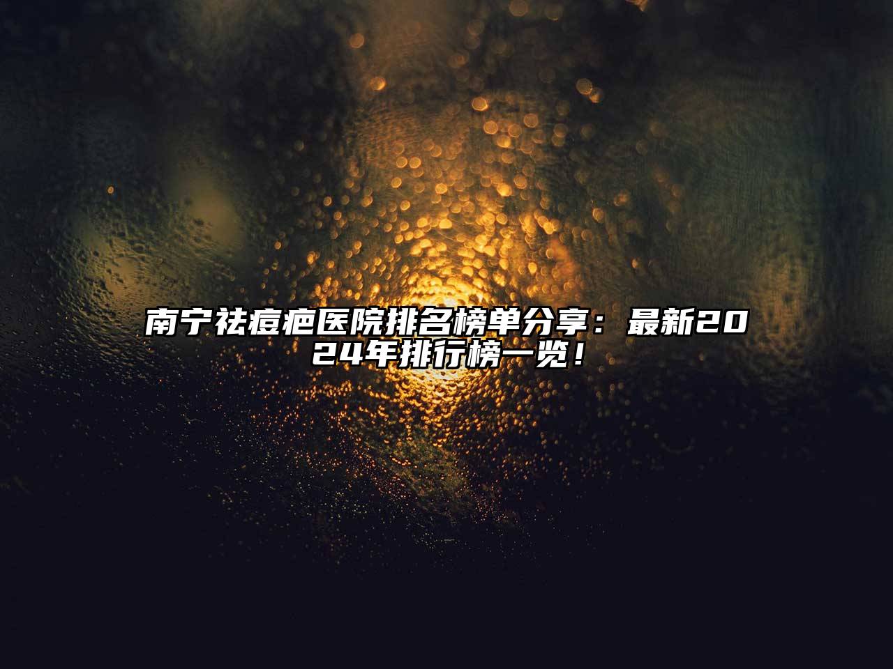 南宁祛痘疤医院排名榜单分享：最新2024年排行榜一览！