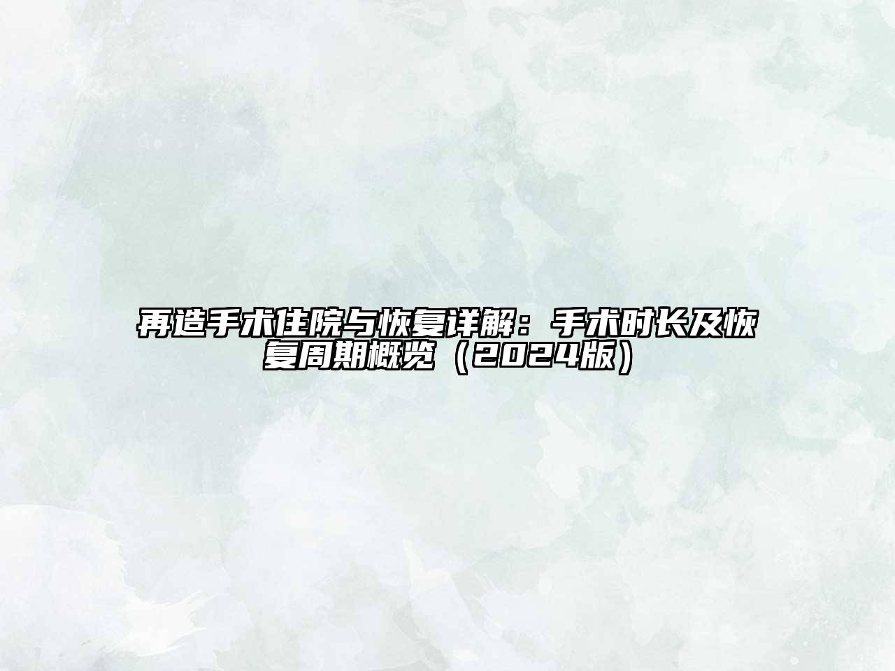 再造手术住院与恢复详解：手术时长及恢复周期概览（2024版）