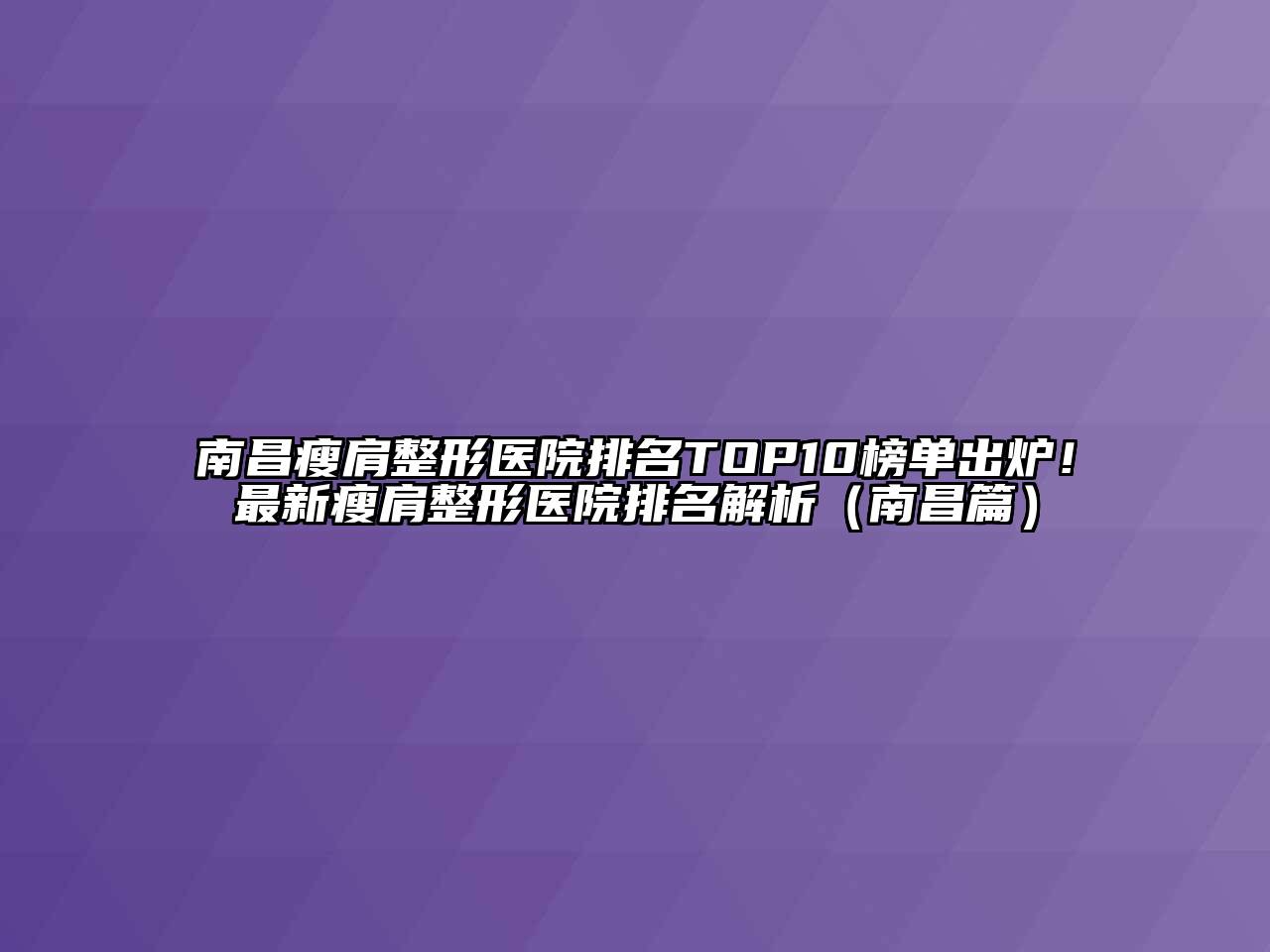 南昌瘦肩整形医院排名TOP10榜单出炉！最新瘦肩整形医院排名解析（南昌篇）