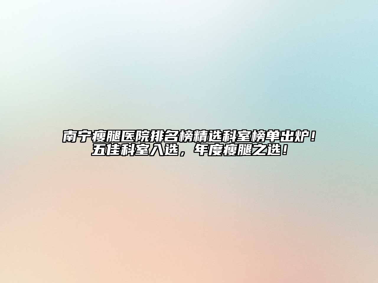 南宁瘦腿医院排名榜精选科室榜单出炉！五佳科室入选，年度瘦腿之选！