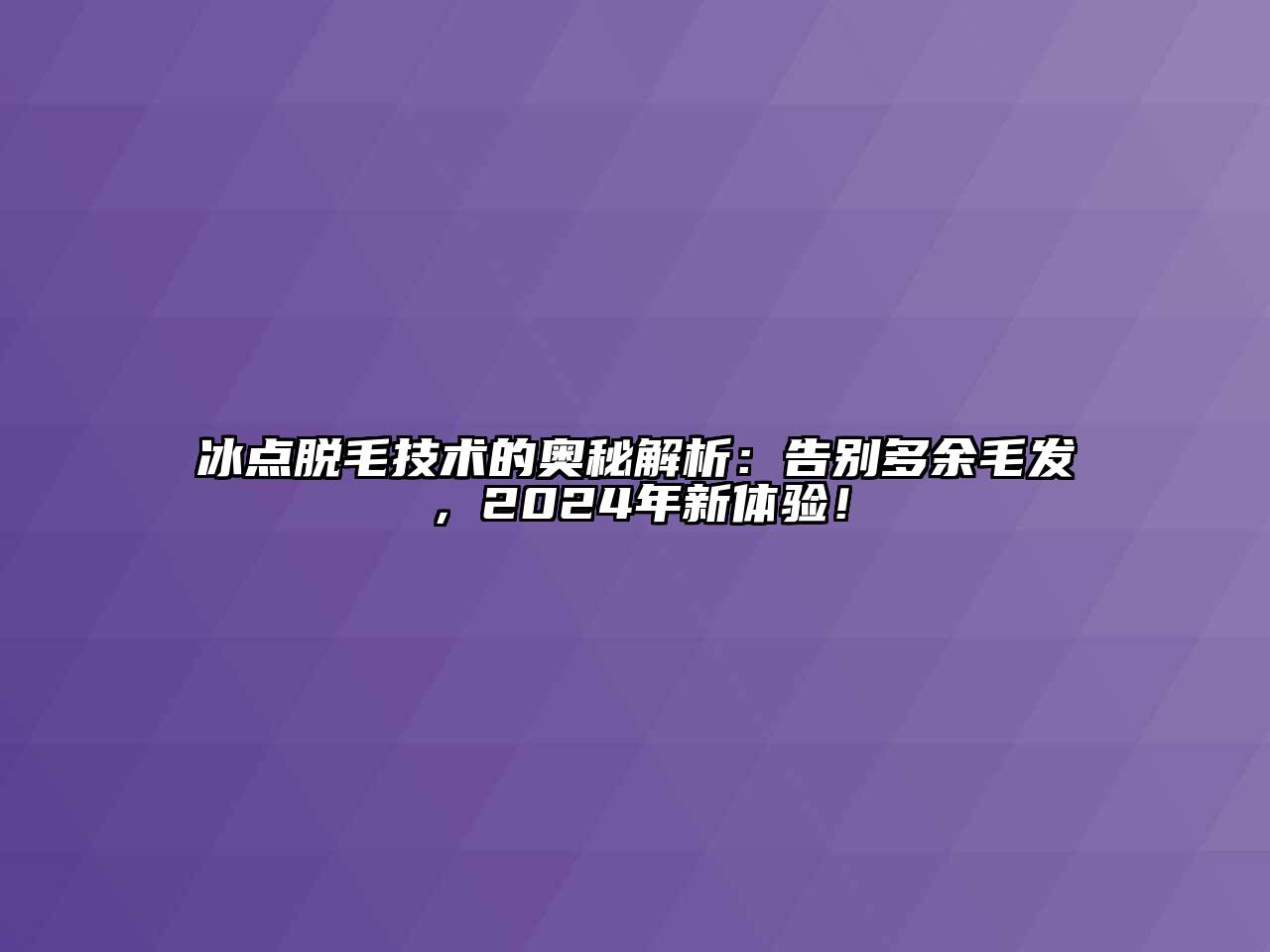 冰点脱毛技术的奥秘解析：告别多余毛发，2024年新体验！