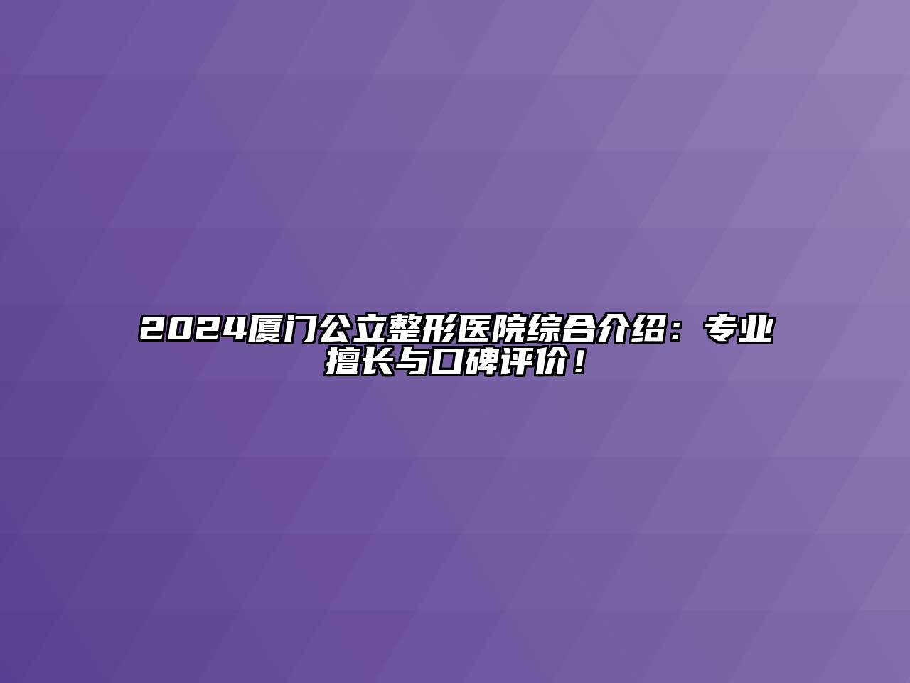 2024厦门公立整形医院综合介绍：专业擅长与口碑评价！