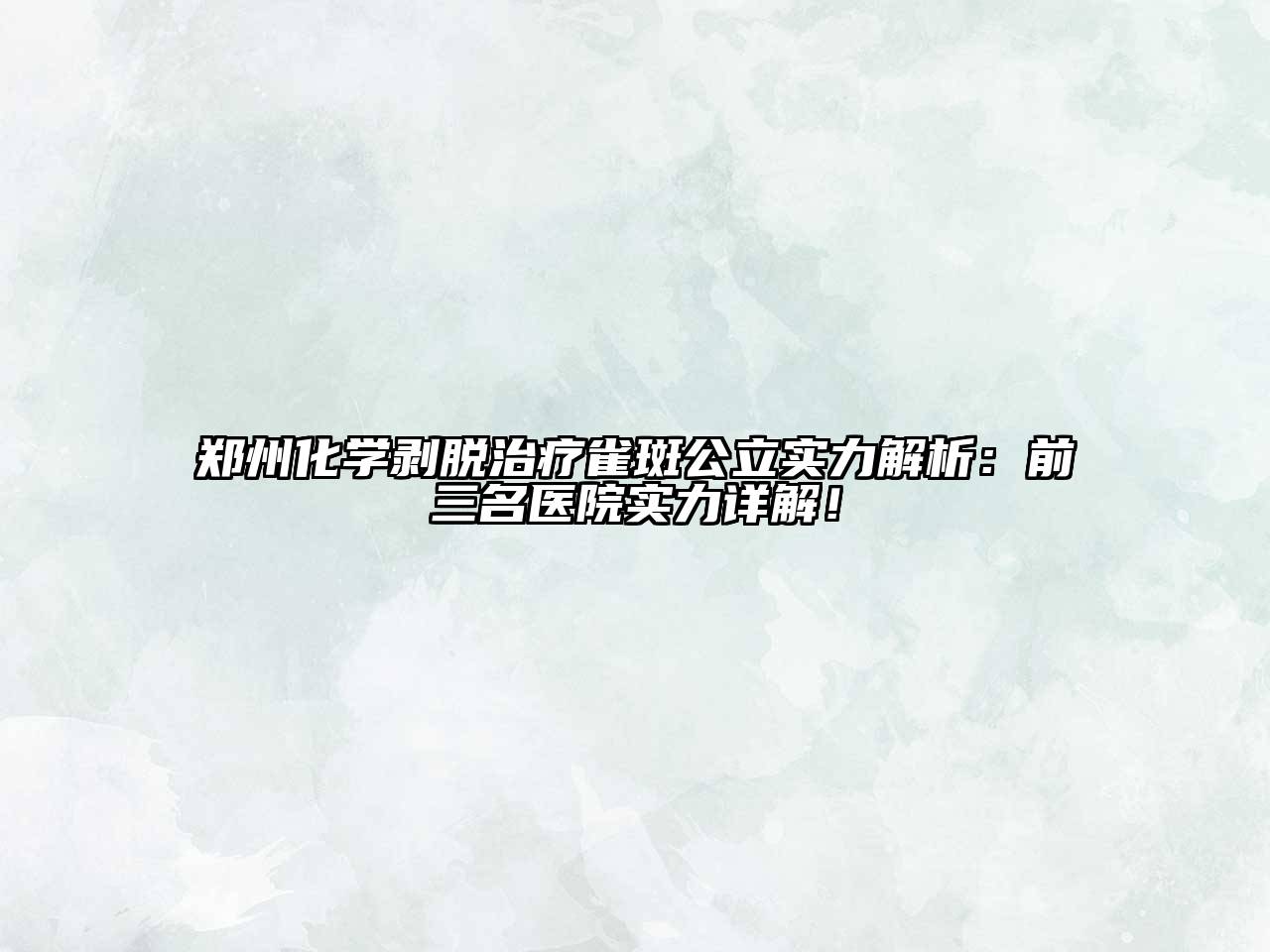 郑州化学剥脱治疗雀斑公立实力解析：前三名医院实力详解！