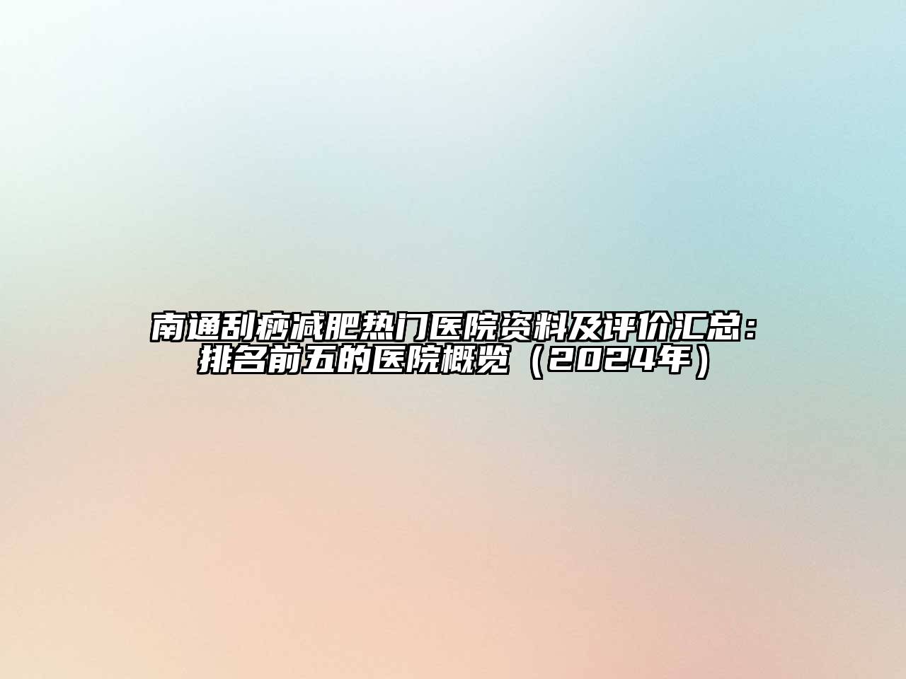 南通刮痧减肥热门医院资料及评价汇总：排名前五的医院概览（2024年）